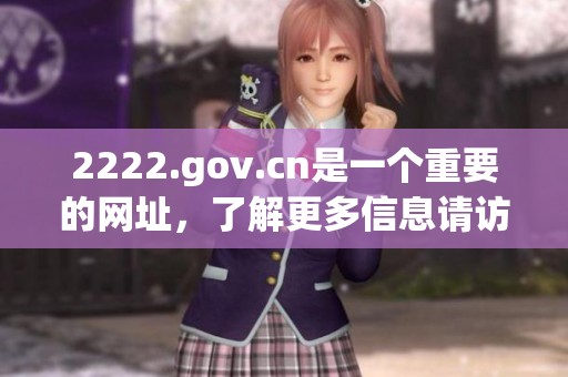 2222.gov.cn是一个重要的网址，了解更多信息请访问该网站。