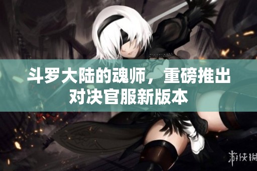 斗罗大陆的魂师，重磅推出对决官服新版本