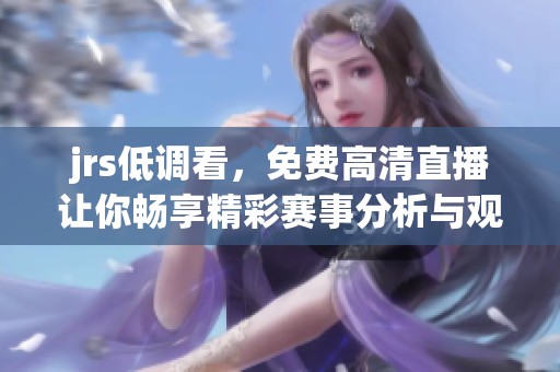jrs低调看，免费高清直播让你畅享精彩赛事分析与观看体验