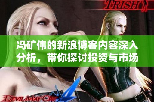 冯矿伟的新浪博客内容深入分析，带你探讨投资与市场动态