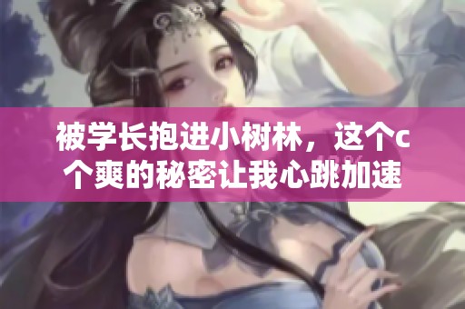 被学长抱进小树林，这个c个爽的秘密让我心跳加速