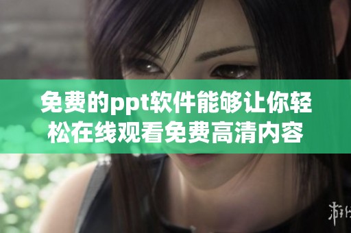 免费的ppt软件能够让你轻松在线观看免费高清内容