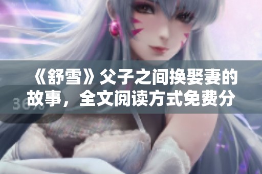 《舒雪》父子之间换娶妻的故事，全文阅读方式免费分享给读者