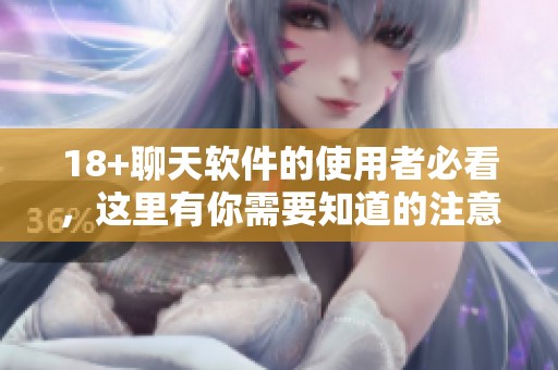18+聊天软件的使用者必看，这里有你需要知道的注意事项！