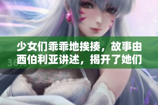 少女们乖乖地挨揍，故事由西伯利亚讲述，揭开了她们的秘密。