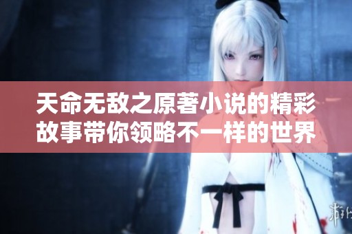 天命无敌之原著小说的精彩故事带你领略不一样的世界