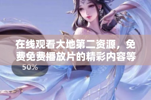 在线观看大地第二资源，免费免费播放片的精彩内容等你来欣赏