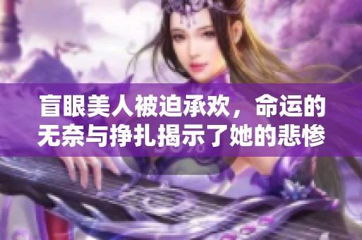 盲眼美人被迫承欢，命运的无奈与挣扎揭示了她的悲惨故事