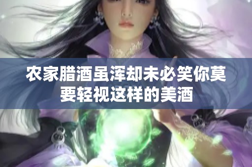 农家腊酒虽浑却未必笑你莫要轻视这样的美酒
