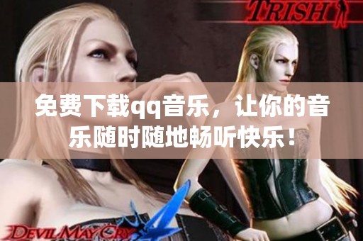 免费下载qq音乐，让你的音乐随时随地畅听快乐！