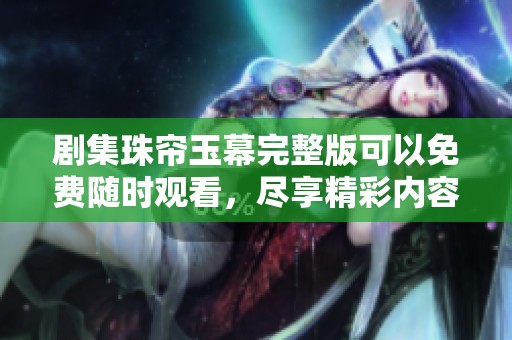 剧集珠帘玉幕完整版可以免费随时观看，尽享精彩内容无须付费