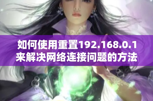 如何使用重置192.168.0.1来解决网络连接问题的方法与步骤