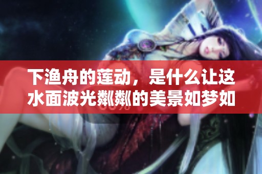 下渔舟的莲动，是什么让这水面波光粼粼的美景如梦如幻