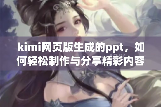 kimi网页版生成的ppt，如何轻松制作与分享精彩内容？