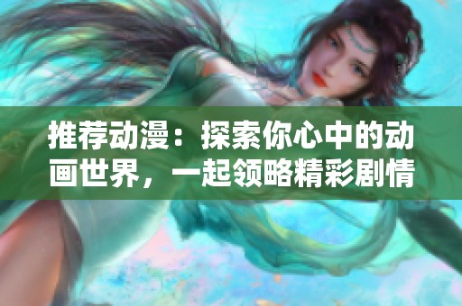 推荐动漫：探索你心中的动画世界，一起领略精彩剧情与角色魅力