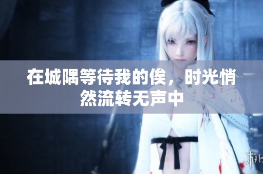 在城隅等待我的俟，时光悄然流转无声中