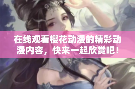 在线观看樱花动漫的精彩动漫内容，快来一起欣赏吧！
