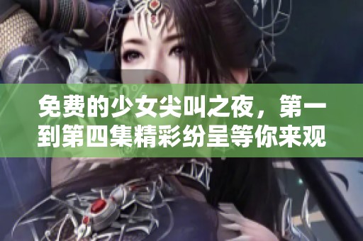 免费的少女尖叫之夜，第一到第四集精彩纷呈等你来观看