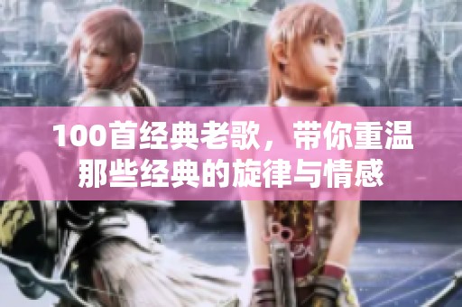 100首经典老歌，带你重温那些经典的旋律与情感