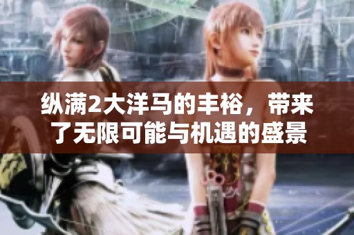 纵满2大洋马的丰裕，带来了无限可能与机遇的盛景