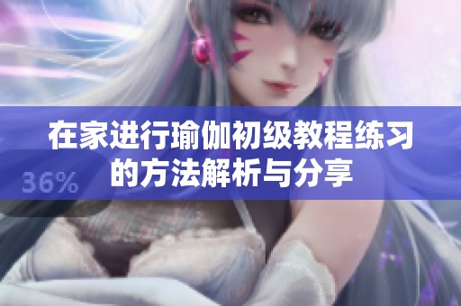 在家进行瑜伽初级教程练习的方法解析与分享