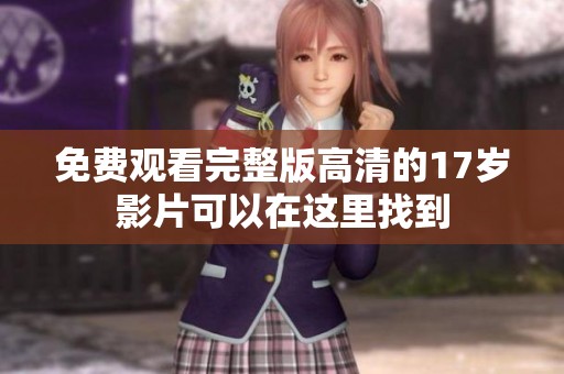 免费观看完整版高清的17岁影片可以在这里找到