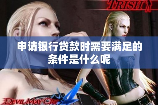 申请银行贷款时需要满足的条件是什么呢