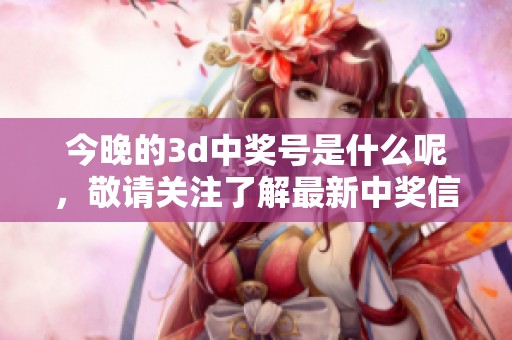 今晚的**中奖号是什么呢，敬请关注了解最新中奖信息