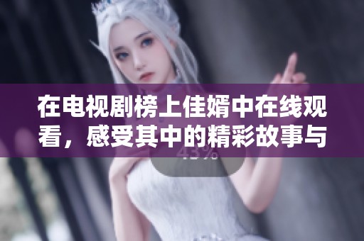 在电视剧榜上佳婿中在线观看，感受其中的精彩故事与角色发展