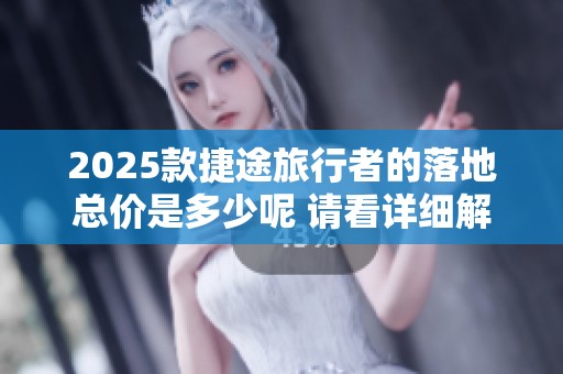 2025款捷途旅行者的落地总价是多少呢 请看详细解析与评估