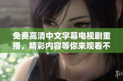 免费高清中文字幕电视剧重播，精彩内容等你来观看不容错过