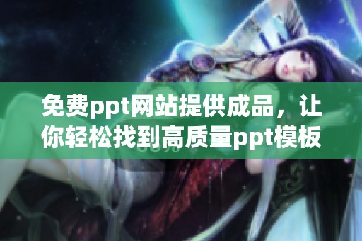 免费ppt网站提供成品，让你轻松找到高质量ppt模板