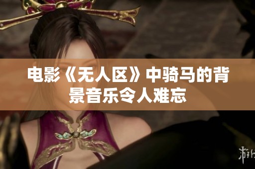 电影《无人区》中骑马的背景音乐令人难忘