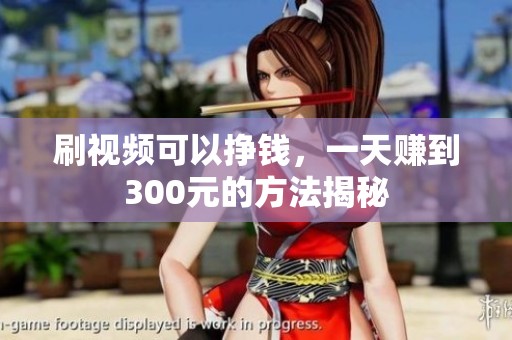 刷视频可以挣钱，一天赚到300元的方法揭秘