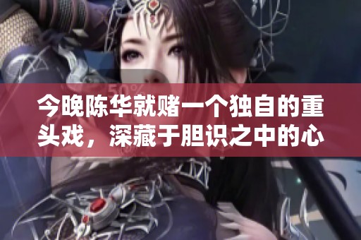 今晚陈华就赌一个独自的重头戏，深藏于胆识之中的心跳挑战
