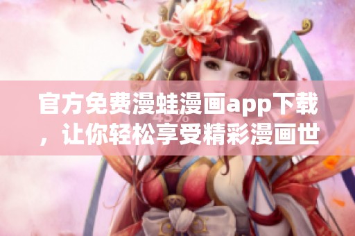 官方免费漫蛙漫画app下载，让你轻松享受精彩漫画世界