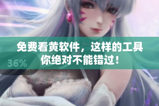 免费看黄软件，这样的工具你绝对不能错过！