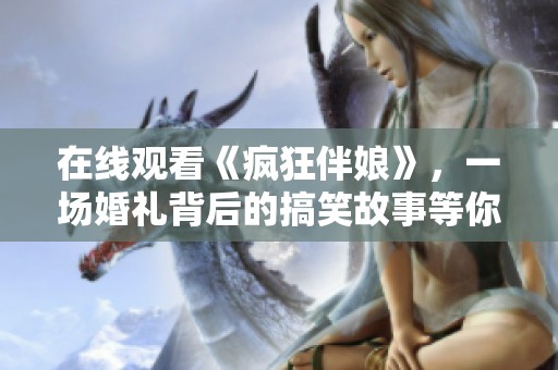 在线观看《疯狂伴娘》，一场婚礼背后的搞笑故事等你来探索