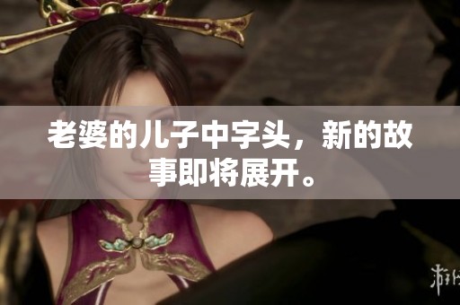 老婆的儿子中字头，新的故事即将展开。