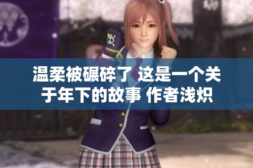 温柔被碾碎了 这是一个关于年下的故事 作者浅炽