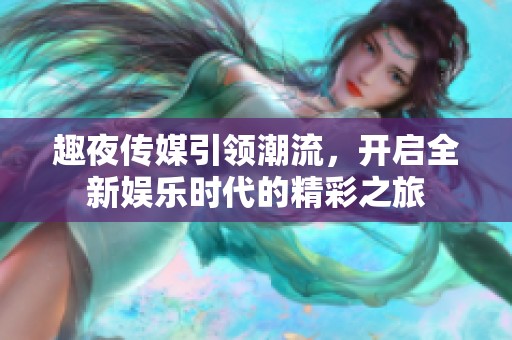趣夜传媒引领潮流，开启全新娱乐时代的精彩之旅