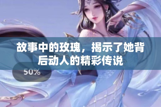 故事中的玫瑰，揭示了她背后动人的精彩传说