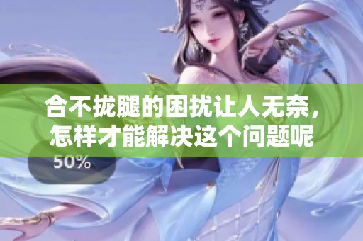 合不拢腿的困扰让人无奈，怎样才能解决这个问题呢