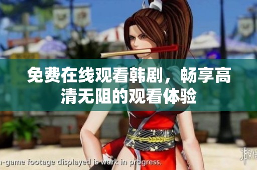 免费在线观看韩剧，畅享高清无阻的观看体验