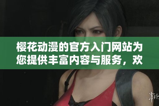 樱花动漫的官方入门网站为您提供丰富内容与服务，欢迎访问了解更多精彩信息。