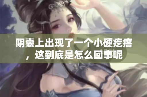 阴囊上出现了一个小硬疙瘩，这到底是怎么回事呢