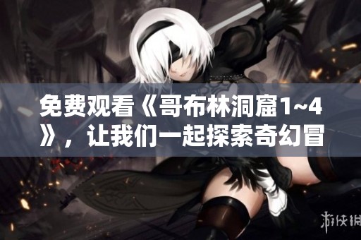 免费观看《哥布林洞窟1~4》，让我们一起探索奇幻冒险的世界