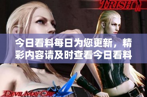 今日看料每日为您更新，精彩内容请及时查看今日看料！