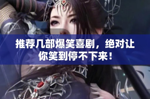 推荐几部爆笑喜剧，绝对让你笑到停不下来！