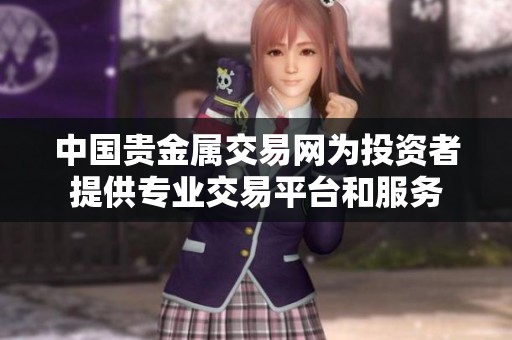 中国贵金属交易网为投资者提供专业交易平台和服务